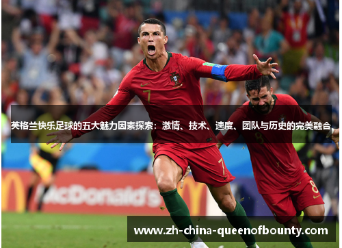 英格兰快乐足球的五大魅力因素探索：激情、技术、速度、团队与历史的完美融合