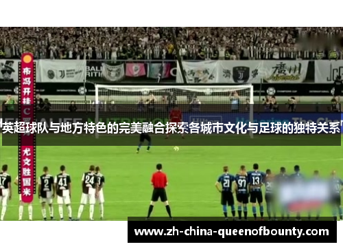 英超球队与地方特色的完美融合探索各城市文化与足球的独特关系