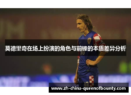 莫德里奇在场上扮演的角色与前锋的本质差异分析