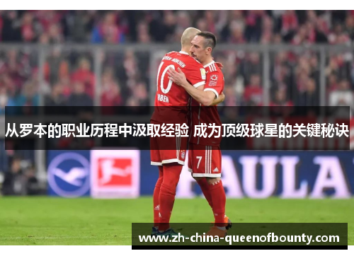 从罗本的职业历程中汲取经验 成为顶级球星的关键秘诀