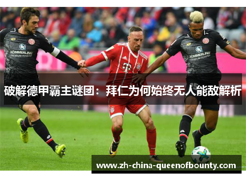 破解德甲霸主谜团：拜仁为何始终无人能敌解析