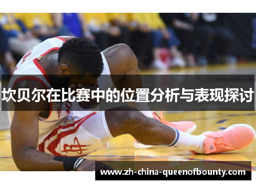 坎贝尔在比赛中的位置分析与表现探讨