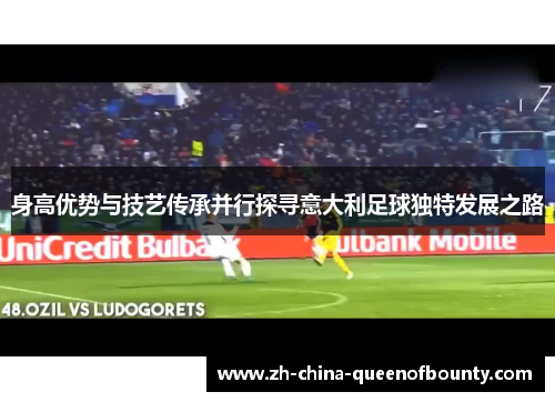 身高优势与技艺传承并行探寻意大利足球独特发展之路