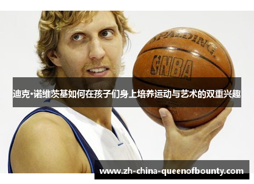 迪克·诺维茨基如何在孩子们身上培养运动与艺术的双重兴趣