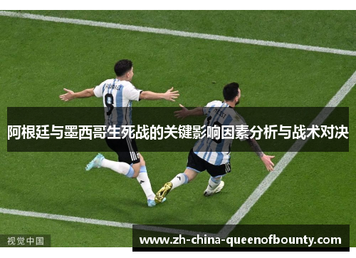 阿根廷与墨西哥生死战的关键影响因素分析与战术对决