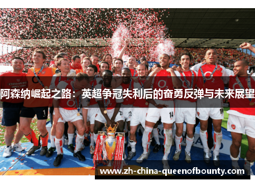 阿森纳崛起之路：英超争冠失利后的奋勇反弹与未来展望