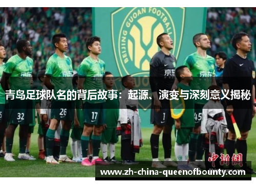 青岛足球队名的背后故事：起源、演变与深刻意义揭秘