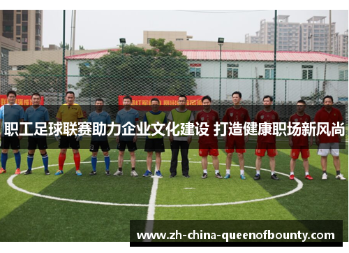 职工足球联赛助力企业文化建设 打造健康职场新风尚