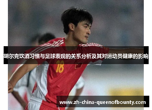 胡尔克饮酒习惯与足球表现的关系分析及其对运动员健康的影响