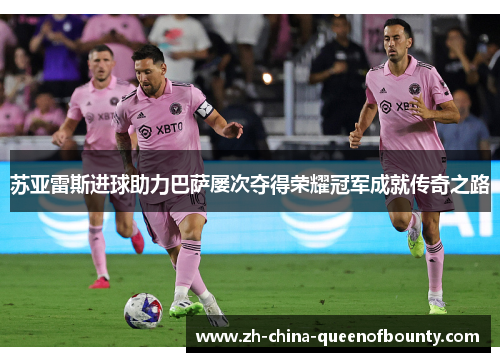 苏亚雷斯进球助力巴萨屡次夺得荣耀冠军成就传奇之路