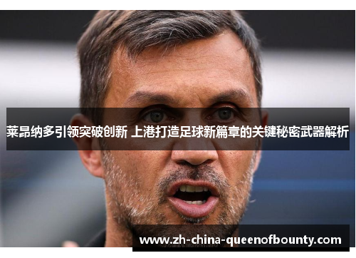莱昂纳多引领突破创新 上港打造足球新篇章的关键秘密武器解析