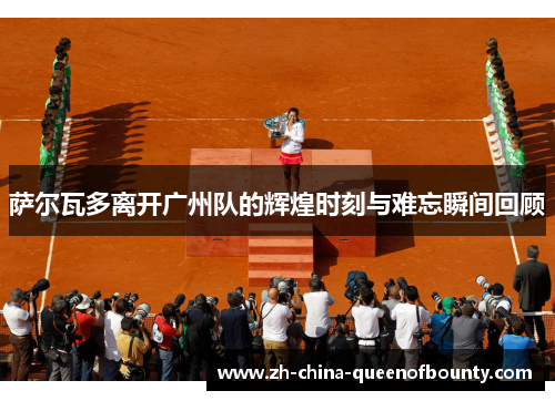 萨尔瓦多离开广州队的辉煌时刻与难忘瞬间回顾