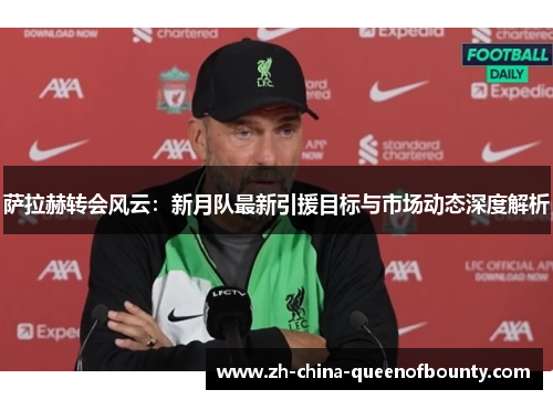 萨拉赫转会风云：新月队最新引援目标与市场动态深度解析