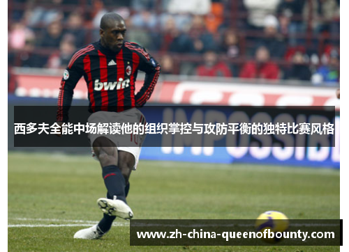 西多夫全能中场解读他的组织掌控与攻防平衡的独特比赛风格