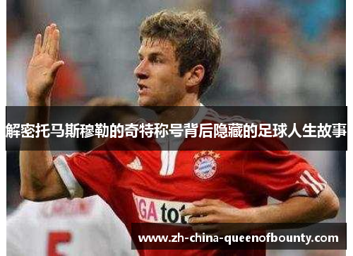 解密托马斯穆勒的奇特称号背后隐藏的足球人生故事