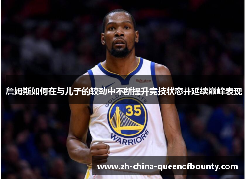 詹姆斯如何在与儿子的较劲中不断提升竞技状态并延续巅峰表现