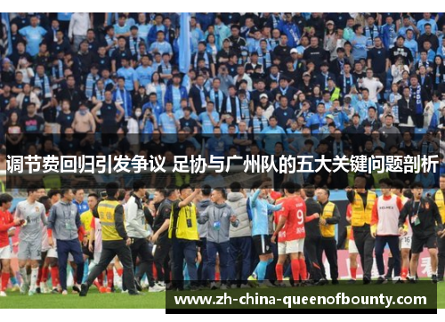 调节费回归引发争议 足协与广州队的五大关键问题剖析