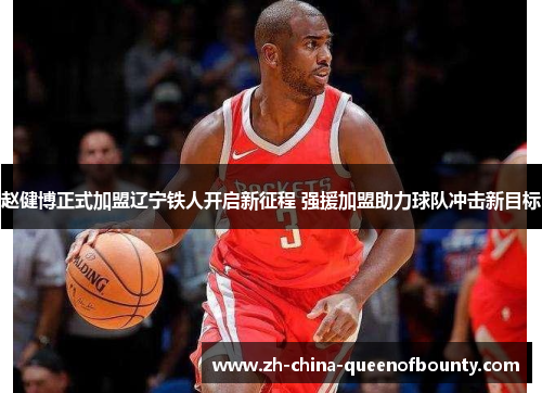 赵健博正式加盟辽宁铁人开启新征程 强援加盟助力球队冲击新目标 赵健博正式加盟辽宁铁人开启新征程 强援加盟助力球队冲击新目标