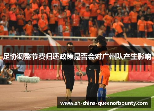 足协调整节费归还政策是否会对广州队产生影响 足协调整节费归还政策是否会对广州队产生影响