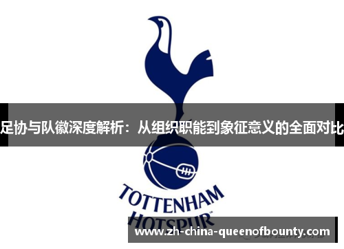 足协与队徽深度解析:从组织职能到象征意义的全面对比 足协与队徽深度解析:从组织职能到象征意义的全面对比