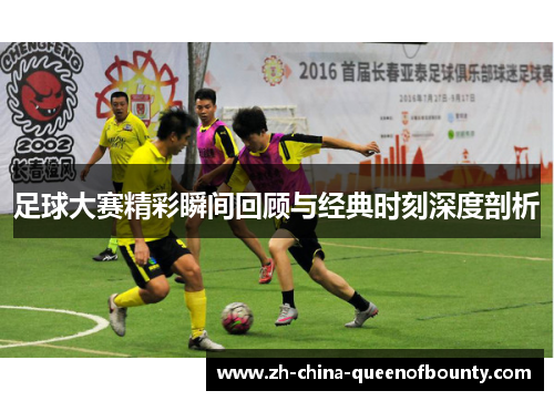 足球大赛精彩瞬间回顾与经典时刻深度剖析