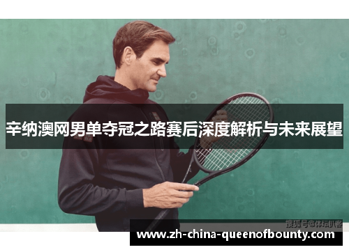 辛纳澳网男单夺冠之路赛后深度解析与未来展望