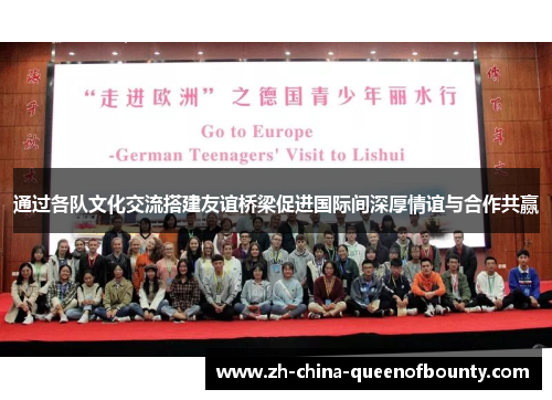 通过各队文化交流搭建友谊桥梁促进国际间深厚情谊与合作共赢 通过各队文化交流搭建友谊桥梁促进国际间深厚情谊与合作共赢