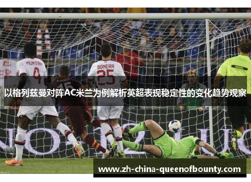 以格列兹曼对阵AC米兰为例解析英超表现稳定性的变化趋势观察