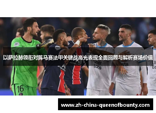 以萨拉赫领衔对阵马赛法甲关键战高光表现全面回顾与解析赛场价值 以萨拉赫领衔对阵马赛法甲关键战高光表现全面回顾与解析赛场价值