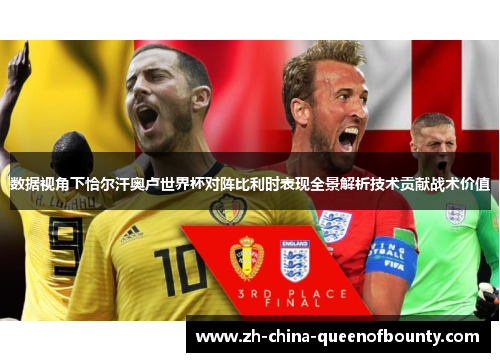 数据视角下恰尔汗奥卢世界杯对阵比利时表现全景解析技术贡献战术价值