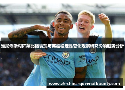 维尼修斯对阵莱比锡表现与英超稳定性变化观察研究影响趋势分析