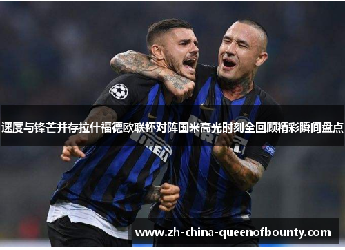 速度与锋芒并存拉什福德欧联杯对阵国米高光时刻全回顾精彩瞬间盘点
