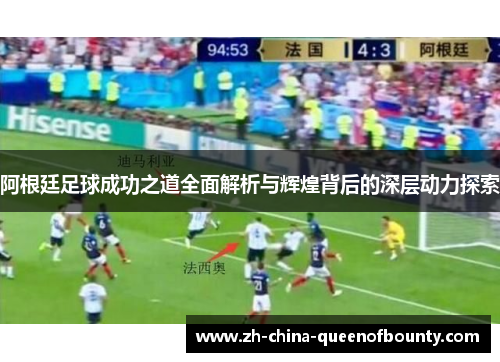 阿根廷足球成功之道全面解析与辉煌背后的深层动力探索 阿根廷足球成功之道全面解析与辉煌背后的深层动力探索