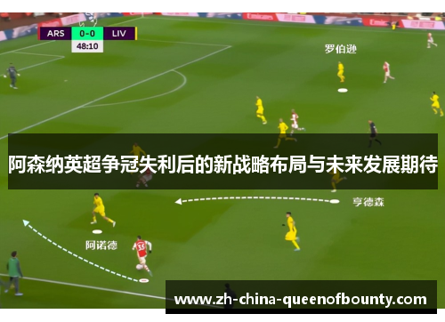 阿森纳英超争冠失利后的新战略布局与未来发展期待 阿森纳英超争冠失利后的新战略布局与未来发展期待