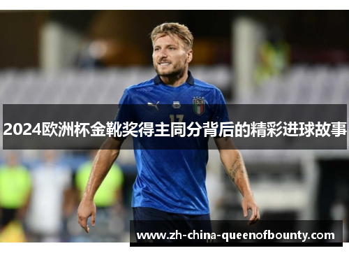 2024欧洲杯金靴奖得主同分背后的精彩进球故事 2024欧洲杯金靴奖得主同分背后的精彩进球故事