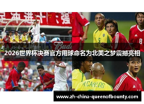 2026世界杯决赛官方用球命名为北美之梦震撼亮相