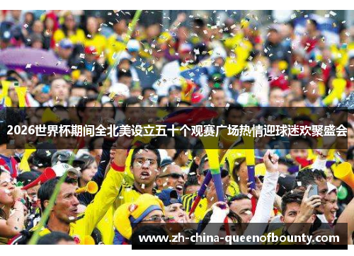 2026世界杯期间全北美设立五十个观赛广场热情迎球迷欢聚盛会