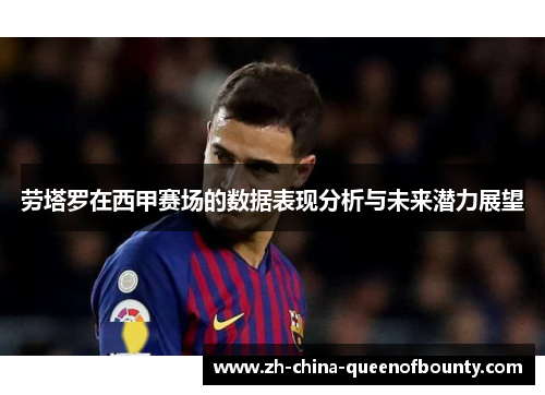 劳塔罗在西甲赛场的数据表现分析与未来潜力展望