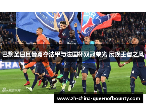 巴黎圣日耳曼勇夺法甲与法国杯双冠荣光 展现王者之风