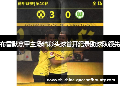 布雷默意甲主场精彩头球首开纪录助球队领先 布雷默意甲主场精彩头球首开纪录助球队领先