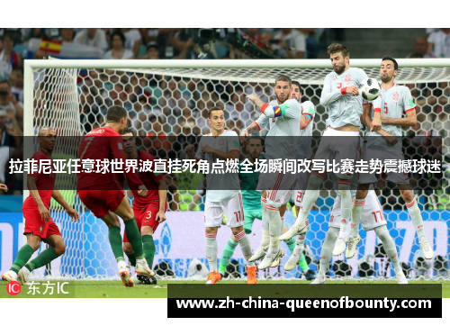 拉菲尼亚任意球世界波直挂死角点燃全场瞬间改写比赛走势震撼球迷