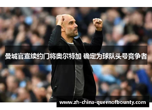 曼城官宣续约门将奥尔特加 确定为球队头号竞争者