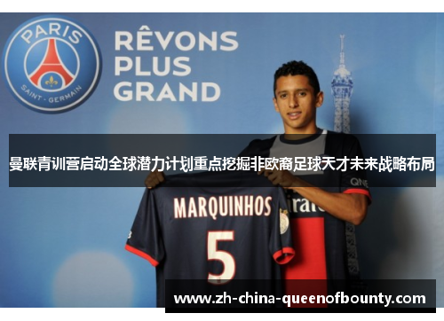 曼联青训营启动全球潜力计划重点挖掘非欧裔足球天才未来战略布局