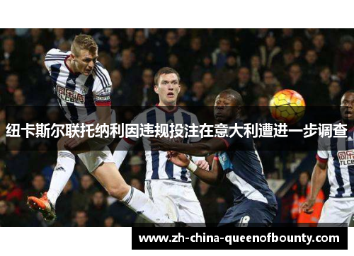 纽卡斯尔联托纳利因违规投注在意大利遭进一步调查