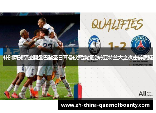 补时两球奇迹翻盘巴黎圣日耳曼欧冠绝境逆转亚特兰大之夜击碎质疑