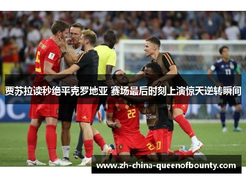 贾苏拉读秒绝平克罗地亚 赛场最后时刻上演惊天逆转瞬间