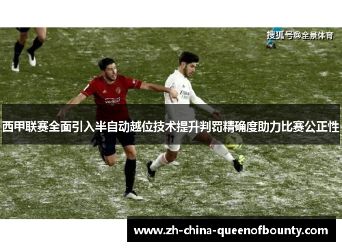 西甲联赛全面引入半自动越位技术提升判罚精确度助力比赛公正性