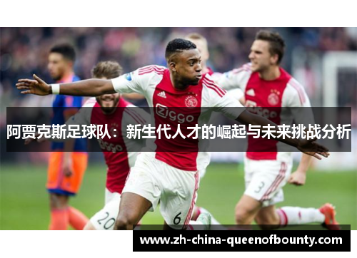 阿贾克斯足球队：新生代人才的崛起与未来挑战分析