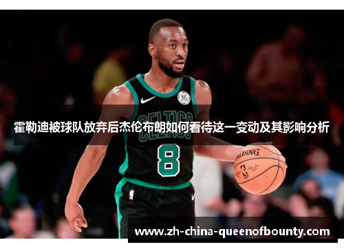 霍勒迪被球队放弃后杰伦布朗如何看待这一变动及其影响分析