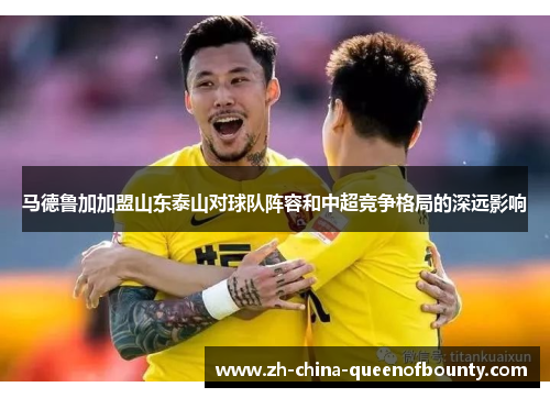 马德鲁加加盟山东泰山对球队阵容和中超竞争格局的深远影响